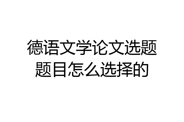 德语文学论文选题题目怎么选择的