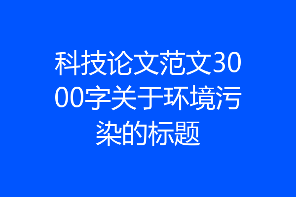 科技论文范文3000字关于环境污染的标题