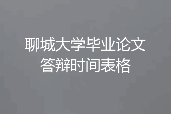 聊城大学毕业论文答辩时间表格
