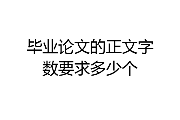 毕业论文的正文字数要求多少个