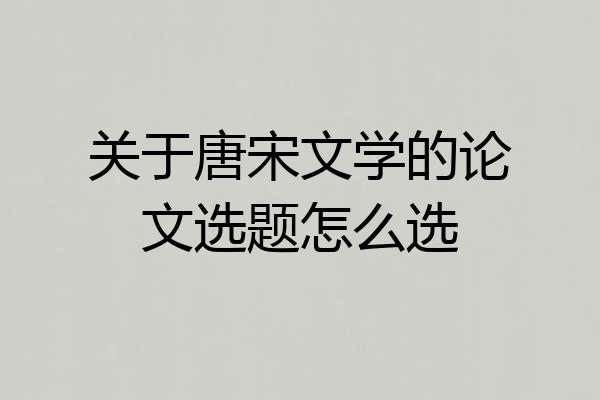 关于唐宋文学的论文选题怎么选