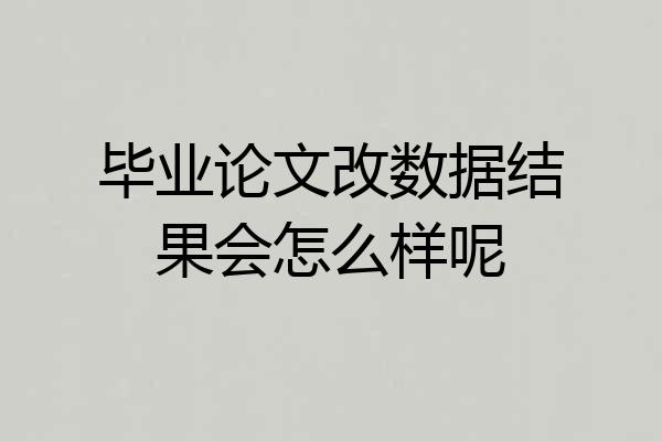 毕业论文改数据结果会怎么样呢
