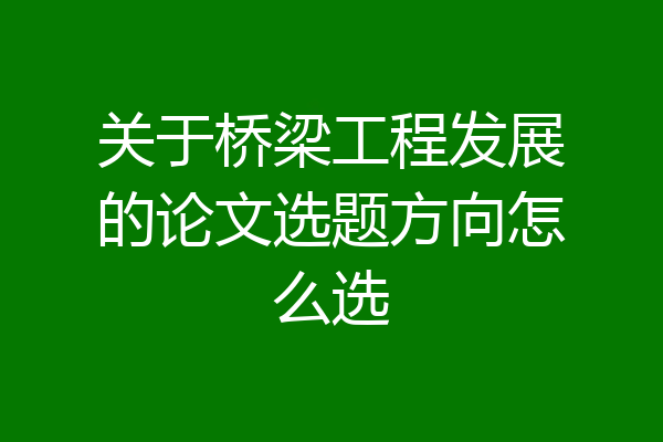 关于桥梁工程发展的论文选题方向怎么选