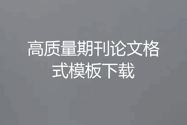 高质量期刊论文格式模板下载