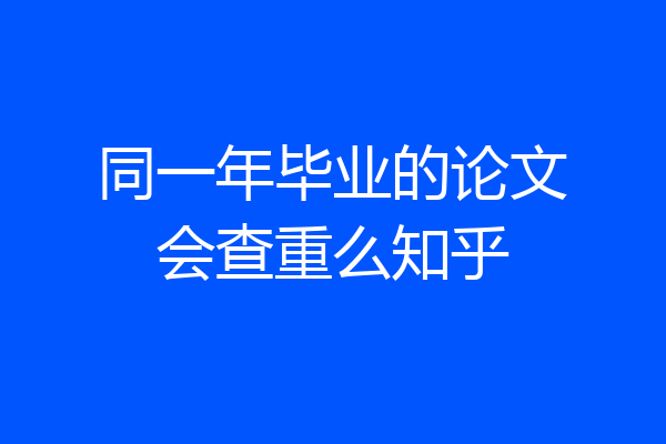 同一年毕业的论文会查重么知乎