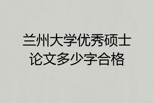 兰州大学优秀硕士论文多少字合格