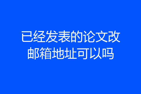 已经发表的论文改邮箱地址可以吗