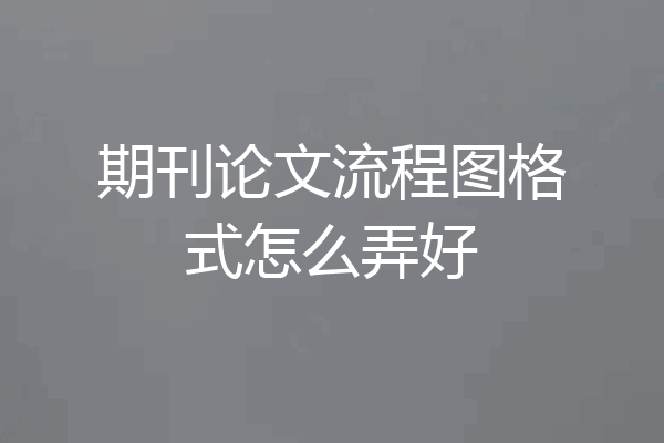 期刊论文流程图格式怎么弄好