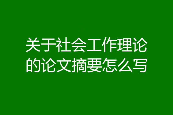 关于社会工作理论的论文摘要怎么写