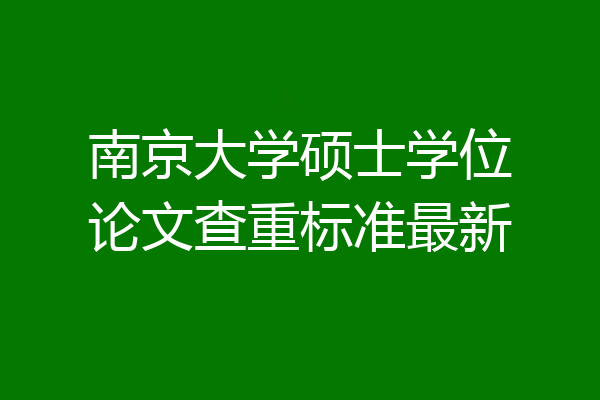 南京大学硕士学位论文查重标准最新