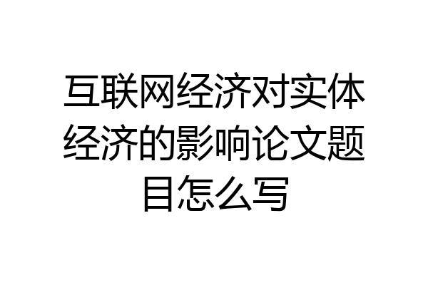 互联网经济对实体经济的影响论文题目怎么写