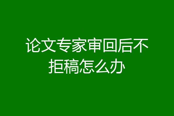 论文专家审回后不拒稿怎么办