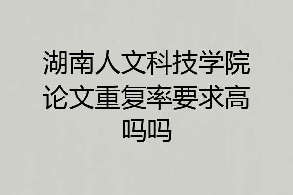 湖南人文科技学院论文重复率要求高吗吗