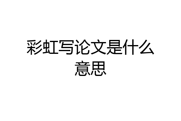 彩虹写论文是什么意思