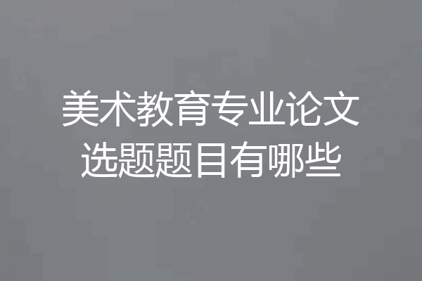 美术教育专业论文选题题目有哪些