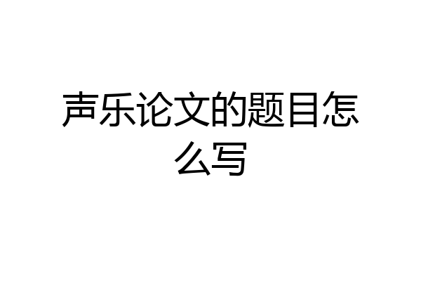 声乐论文的题目怎么写