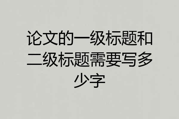 论文的一级标题和二级标题需要写多少字