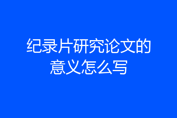 纪录片研究论文的意义怎么写