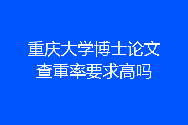 重庆大学博士论文查重率要求高吗
