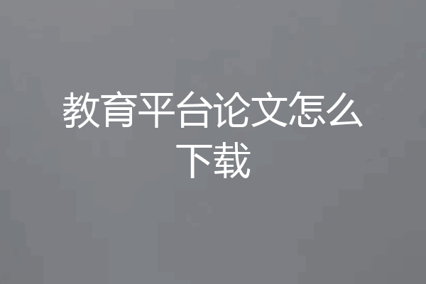 教育平台论文怎么下载