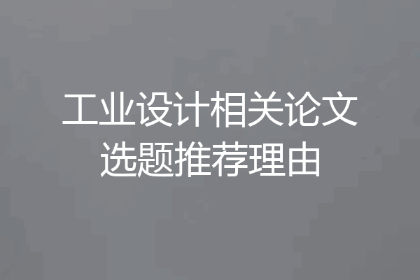 工业设计相关论文选题推荐理由