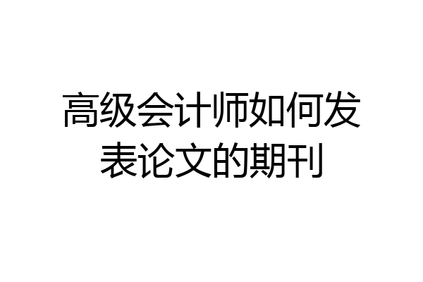 高级会计师如何发表论文的期刊