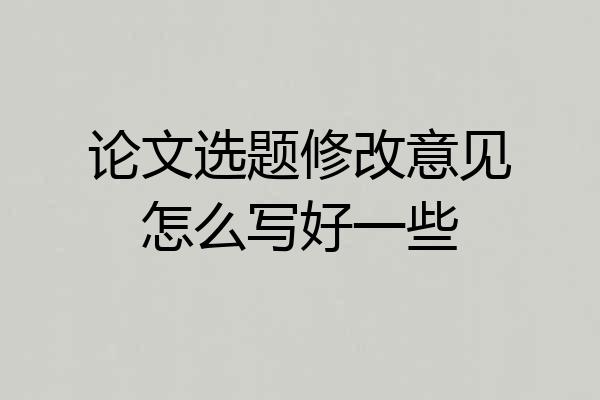 论文选题修改意见怎么写好一些