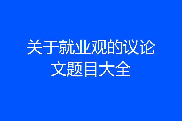 关于就业观的议论文题目大全