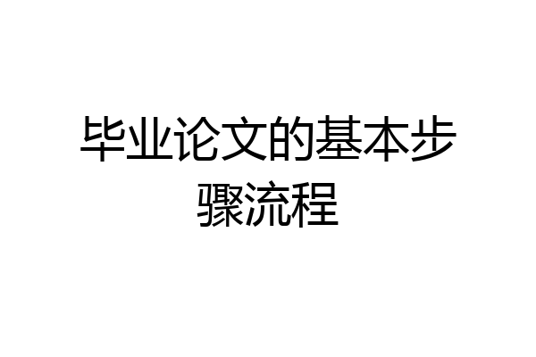 毕业论文的基本步骤流程