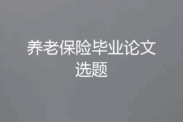 养老保险毕业论文选题
