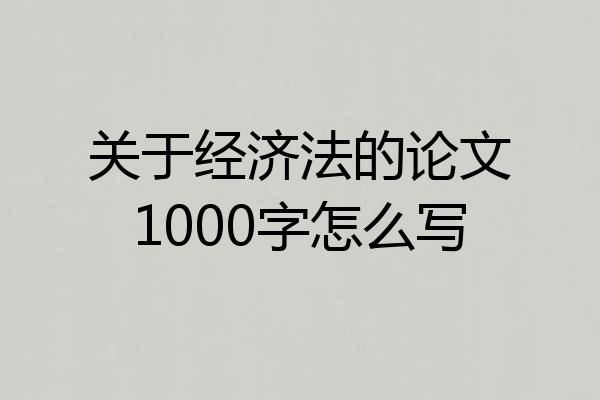 关于经济法的论文1000字怎么写