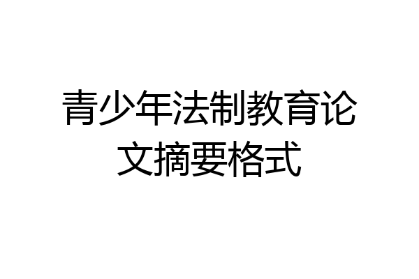 青少年法制教育论文摘要格式