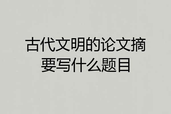 古代文明的论文摘要写什么题目
