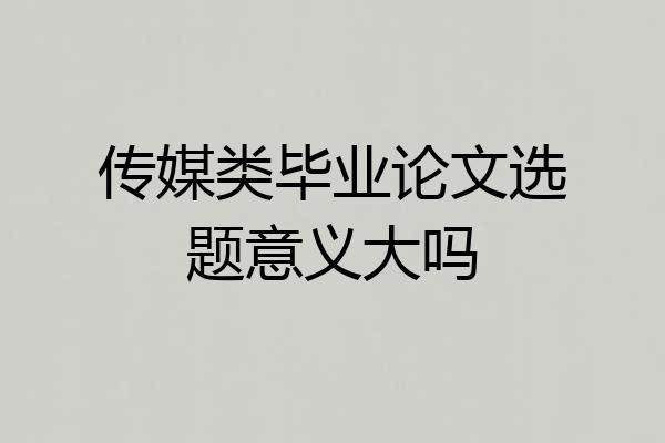 传媒类毕业论文选题意义大吗