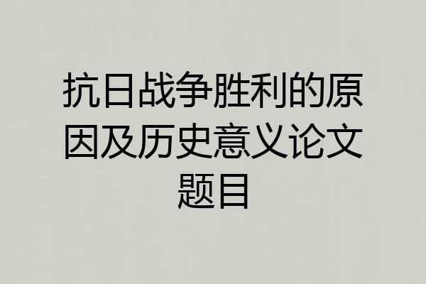 抗日战争胜利的原因及历史意义论文题目