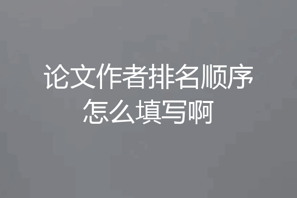 论文作者排名顺序怎么填写啊