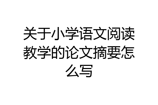 关于小学语文阅读教学的论文摘要怎么写