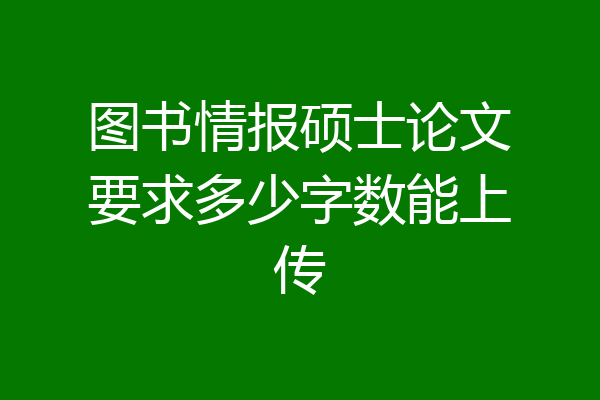 图书情报硕士论文要求多少字数能上传