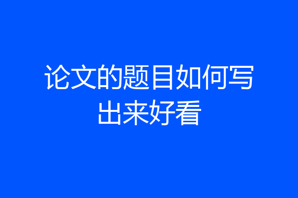 论文的题目如何写出来好看