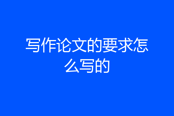 写作论文的要求怎么写的