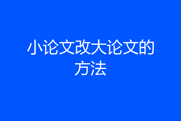小论文改大论文的方法