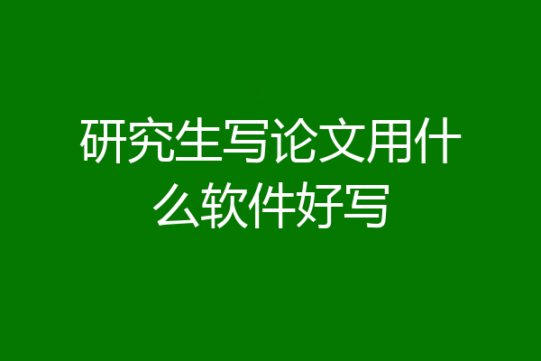 研究生写论文用什么软件好写