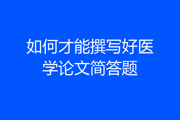 如何才能撰写好医学论文简答题