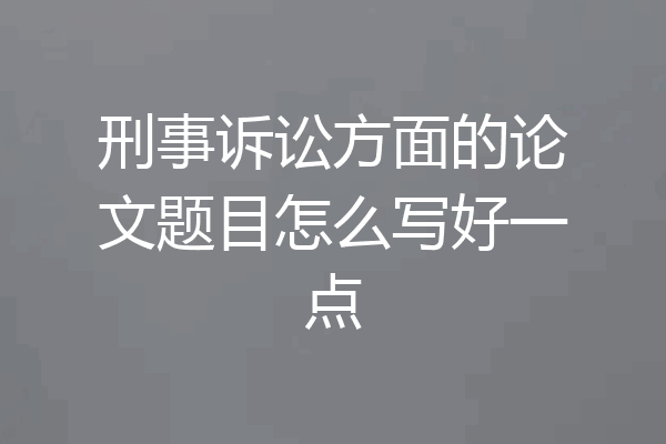 刑事诉讼方面的论文题目怎么写好一点