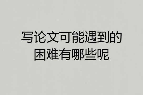 写论文可能遇到的困难有哪些呢