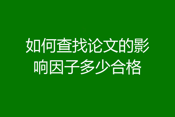 如何查找论文的影响因子多少合格