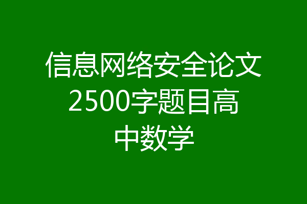 信息网络安全论文2500字题目高中数学