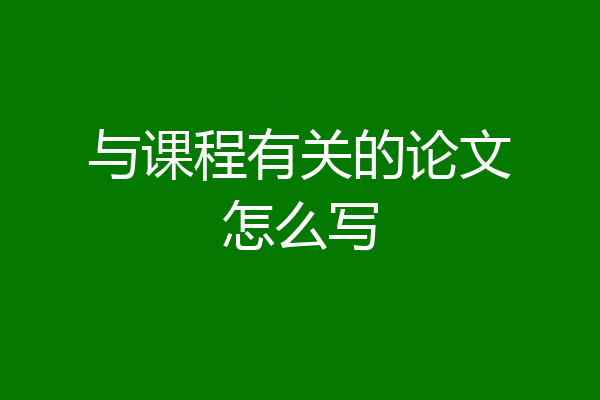 与课程有关的论文怎么写