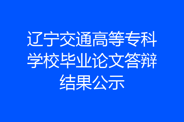 辽宁交通高等专科学校毕业论文答辩结果公示