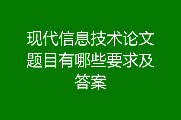 现代信息技术论文题目有哪些要求及答案